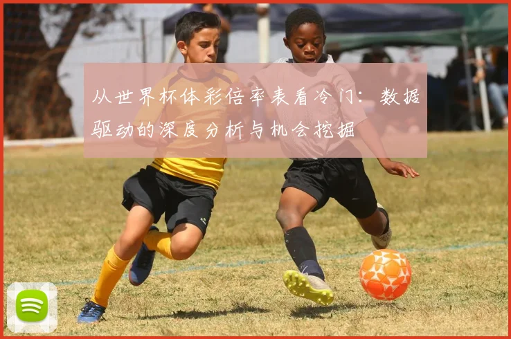 从世界杯体彩倍率表看冷门：数据驱动的深度分析与机会挖掘