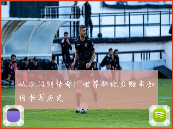 从冷门到传奇：世界杯比分赔率如何书写历史